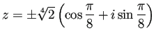 $ z=\pm\sqrt[4]{2}\left(\cos\dfrac{\pi}{8}+i\sin\dfrac{\pi}{8}\right)$