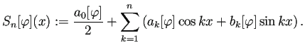 $\displaystyle S_n[\varphi](x):=\frac{a_0[\varphi]}{2}+\sum_{k=1}^n
\left(a_k[\varphi]\cos kx+b_k[\varphi]\sin kx\right).
$