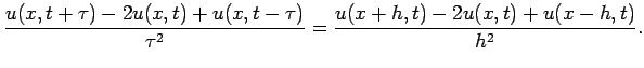 $\displaystyle \frac{u(x,t+\tau)-2u(x,t)+u(x,t-\tau)}{\tau^2}=
\frac{u(x+h,t)-2u(x,t)+u(x-h,t)}{h^2}.
$