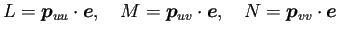 $\displaystyle L=\bm{p}_{uu}\cdot\bm{e},\quad
M=\bm{p}_{uv}\cdot\bm{e},\quad
N=\bm{p}_{vv}\cdot\bm{e}
$