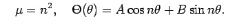 $\displaystyle \quad
\mu=n^2,\quad\Theta(\theta)=A\cos n\theta+B\sin n\theta.
$