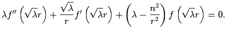 $\displaystyle \lambda f''\left(\sqrt{\lambda}r\right)
+\frac{\sqrt{\lambda}}{r}...
...\right)
+\left(\lambda-\frac{n^2}{r^2}\right)
f\left(\sqrt{\lambda}r\right)=0.
$