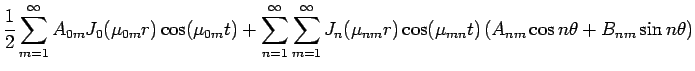 $\displaystyle \frac{1}{2}\sum_{m=1}^\infty
A_{0m}J_0(\mu_{0m}r)\cos(\mu_{0m}t)
...
..._n(\mu_{nm}r)\cos(\mu_{mn}t)
\left(A_{nm}\cos n\theta+B_{nm}\sin n\theta\right)$