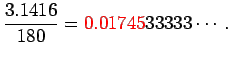 $\displaystyle \frac{3.1416}{180}=\color{red}0.01745\color{black}33333\cdots.
$