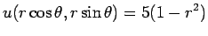 $\displaystyle u(r\cos\theta,r\sin\theta)=5(1-r^2)
$