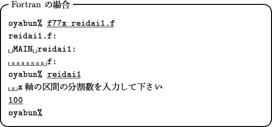 \begin{itembox}[l]{Fortran $B$N>l9g(B}
\begin{tabbing}
xxxxxxxxxxxxxxxxxxxxxxx\=\kil...
...$B$7$F2<$5$$(B+\\
\underline{\tt 100}\\
\verb*+oyabun%+
\end{tabbing}\end{itembox}