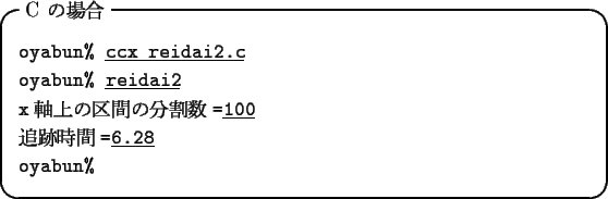 \begin{itembox}[l]{C $B$N>l9g(B}
\begin{tabbing}
{\tt oyabun\% }\underline{\tt ccx r...
...\tt $BDI@W;~4V(B=}\underline{\tt 6.28}\\
\verb*+oyabun%+
\end{tabbing}\end{itembox}