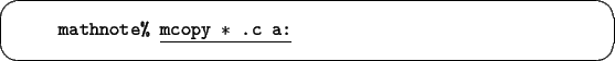 \begin{screen}\small
\begin{tabbing}
xxxx\=xxxxxxxx\=xxxxxxxx\=xxxxxxxx\=xxxxxxx...
...\> {\tt mathnote\% }\underline{\tt mcopy $\ast$ .c a:}
\end{tabbing}\end{screen}