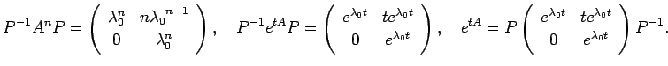 $\displaystyle P^{-1}A^n P
=\ttmat{\lambda_0^n}{n{\lambda_0}^{n-1}}{0}{\lambda_0...
...^{t A}
=P\ttmat{e^{\lambda_0 t}}{t e^{\lambda_0 t}}{0}{e^{\lambda_0 t}}P^{-1}.
$