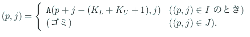 $\displaystyle (p,j)=
\left\{
\begin{array}{ll}
\mbox{\texttt{A}}(p+j-(K_L+K_...
... のとき)}\\
\mbox{(ゴミ)} & \mbox{($(p,j)\in J$)}.
\end{array} \right.
$