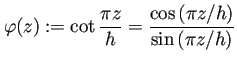 $ \varphi(z):=\cot\dfrac{\pi z}{h}=\dfrac{\cos\left(\pi z/h\right)}
{\sin\left(\pi z/h\right)}$