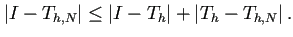 $\displaystyle \left\vert I-T_{h,N}\right\vert\le\left\vert I-T_h\right\vert+\left\vert T_h-T_{h,N}\right\vert.$