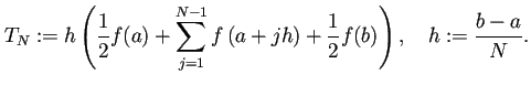 $\displaystyle T_N:=h\left( \frac{1}{2}f(a) +\sum_{j=1}^{N-1}f\left(a+j h\right) +\frac{1}{2}f(b) \right),\quad h:=\frac{b-a}{N}.$