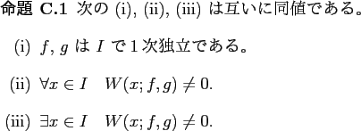 \begin{jproposition}
次の (i), (ii), (iii) は互いに同値である。
\be...
...\item
$\exists x\in I$\quad
$W(x;f,g)\ne 0$.
\end{enumerate}\end{jproposition}