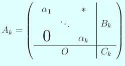 $\displaystyle A_k=
\left(
\begin{array}{c\vert c}
\begin{array}{ccc}
\alpha...
...erol& &\alpha_k
\end{array} & B_k \\
\hline
O & C_{k}
\end{array} \right)
$