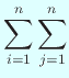 $\displaystyle \sum_{i=1}^n \sum_{j=1}^n$