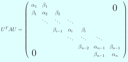 $\displaystyle U^T A U=
\left(
\begin{array}{ccccccc}
\alpha_1&\beta_1 & & & ...
...1}&\beta_{n-1}\\
\bigzerol& & & & &\beta_{n-1}&\alpha_n
\end{array} \right)
$