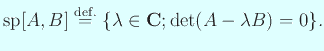 $\displaystyle {\rm sp}[A,B]\DefEq \{\lambda\in\C; \det(A-\lambda B)=0\}.
$