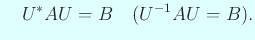 $\displaystyle \quad
U^\ast A U=B\quad(U^{-1}A U=B).
$