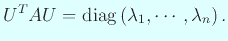 $\displaystyle U^T A U=\diag\left(\lambda_1,\cdots,\lambda_n\right).
$