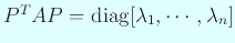 $ P^T A P=\diag[\lambda_1,\cdots,\lambda_n]$