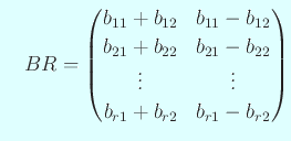 $\displaystyle \quad
BR=
\begin{pmatrix}
b_{11}+b_{12} & b_{11}-b_{12} \\
b...
...}-b_{22} \\
\vdots & \vdots \\
b_{r1}+b_{r2} & b_{r1}-b_{r2}
\end{pmatrix}$