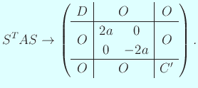 $\displaystyle S^T A S\to
\left(
\begin{array}{c\vert c\vert c}
D & O & O \ ...
...trix}2a&0\ 0&-2a\end{matrix} & O\\
\hline
O & O & C'
\end{array} \right).
$