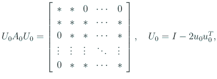 $\displaystyle U_0 A_0 U_0 =
\left[
\begin{array}{lllll}
\ast & \ast & 0 & \c...
...\ast & \ast & \cdots & \ast
\end{array} \right], \quad
U_0 = I - 2 u_0 u_0^T,$