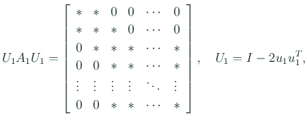 $\displaystyle U_1 A_1 U_1 =
\left[
\begin{array}{llllll}
\ast & \ast & 0 & 0...
...\ast & \ast & \cdots & \ast
\end{array} \right], \quad
U_1 = I - 2 u_1 u_1^T,$