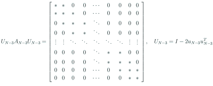 $\displaystyle U_{N-3} A_{N-3} U_{N-3} =
\left[
\begin{array}{ccccccccc}
\ast...
... 0 & \ast & \ast
\end{array} \right], \quad
U_{N-3} = I - 2 u_{N-3} u_{N-3}^T$