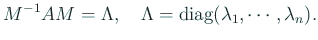 $\displaystyle M^{-1} A M=\Lambda,\quad\Lambda={\rm diag}(\lambda_1,\cdots,\lambda_n).
$