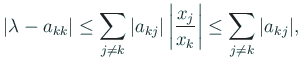 $\displaystyle \vert\lambda-a_{k k}\vert\le \sum_{j\ne k}\vert a_{k j}\vert\left\vert\frac{x_j}{x_k}\right\vert
\le \sum_{j\ne k}\vert a_{k j}\vert,
$