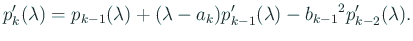 $\displaystyle p_{k}'(\lambda)= p_{k-1}(\lambda)+(\lambda-a_{k})p_{k-1}'(\lambda) -{b_{k-1}}^2p_{k-2}'(\lambda).$