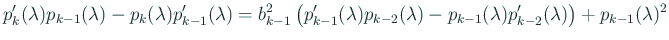 $\displaystyle p_{k}'(\lambda)p_{k-1}(\lambda)-p_{k}(\lambda)p_{k-1}'(\lambda)
...
...{k-2}(\lambda)-p_{k-1}(\lambda)p_{k-2}'(\lambda)
\right)
+p_{k-1}(\lambda)^2
$