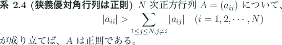 \begin{jcorollary}[狭義優対角行列は正則]\upshape
$N$\ 次正方行列...
...end{displaymath}が成り立てば、$A$\ は正則である。
\end{jcorollary}