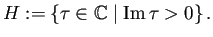$\displaystyle H:=\left\{\tau\in\mathbb{C}\relmiddle\vert\MyIm\tau>0\right\}.
$