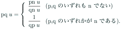 $\displaystyle \mathrm{pq}\;u
=\left\{
\begin{array}{ll}
\dfrac{\mathrm{pn}\;...
...mathrm{q}$ のいずれかが $\mathrm{n}$ である)}.
\end{array} \right.
$