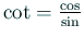 $ \cot=\frac{\cos}{\sin}$