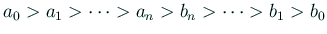 $\displaystyle a_0>a_1>\cdots >a_n>b_n>\cdots>b_1>b_0
$