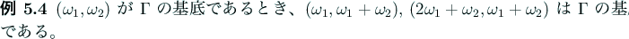 \begin{jexample}
$(\omega_1,\omega_2)$ が $\Gamma$ の基底であるとき...
...\omega_2,\omega_1+\omega_2)$ は $\Gamma$ の基底である。
\end{jexample}