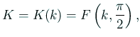 $\displaystyle K=K(k)=F\left(k,\frac{\pi}{2}\right),$