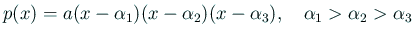 $\displaystyle p(x)=a(x-\alpha_1)(x-\alpha_2)(x-\alpha_3),
\quad \alpha_1>\alpha_2>\alpha_3
$