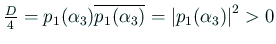 $ \frac{D}{4}=p_1(\alpha_3)\overline{p_1(\alpha_3)}
=\left\vert p_1(\alpha_3)\right\vert^2>0$