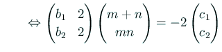 $\displaystyle \qquad\Iff \begin{pmatrix}b_1 & 2  b_2 & 2 \end{pmatrix} \begin{pmatrix}m+n mn \end{pmatrix} = -2 \begin{pmatrix}c_1  c_2 \end{pmatrix}$