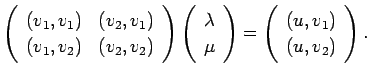 $\displaystyle \left(
\begin{array}{cc}
(v_1,v_1) & (v_2,v_1) \\
(v_1,v_2) & (v...
...{array}\right)
=
\left(
\begin{array}{c}
(u,v_1) (u,v_2)
\end{array}\right).
$