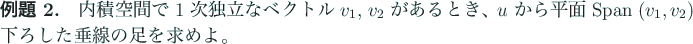 \begin{mondai}
内積空間で $1$ 次独立なベクトル $v_1$, $v_2$ が...
...${\rm Span\;}(v_1,v_2)$ に下ろした垂線の足を求めよ。
\end{mondai}