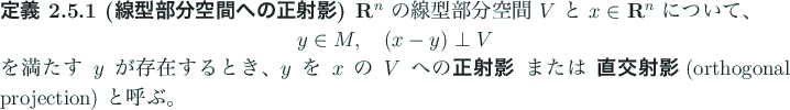 \begin{jdefinition}[線型部分空間への正射影]
$\R^n$\ の線型部分...
...は \textbf{直交射影}
(orthogonal projection) と呼ぶ。
\end{jdefinition}