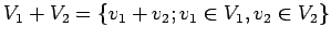 $\displaystyle V_1+V_2=\{v_1+v_2; v_1\in V_1, v_2\in V_2\}
$