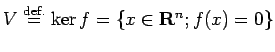 $\displaystyle V\DefEq \ker f=\{x\in\R^n; f(x)=0\}
$