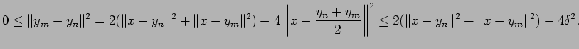 $\displaystyle 0\le\Vert y_m-y_n\Vert^2
=2(\Vert x-y_n\Vert^2+\Vert x-y_m\Vert^2...
...n+y_m}{2}\right\Vert^2
\le 2(\Vert x-y_n\Vert^2+\Vert x-y_m\Vert^2)-4\delta^2.
$